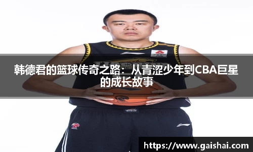 韩德君的篮球传奇之路：从青涩少年到CBA巨星的成长故事
