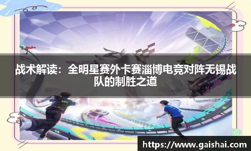 战术解读：全明星赛外卡赛淄博电竞对阵无锡战队的制胜之道