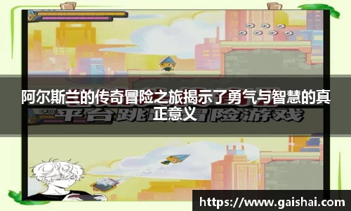 阿尔斯兰的传奇冒险之旅揭示了勇气与智慧的真正意义