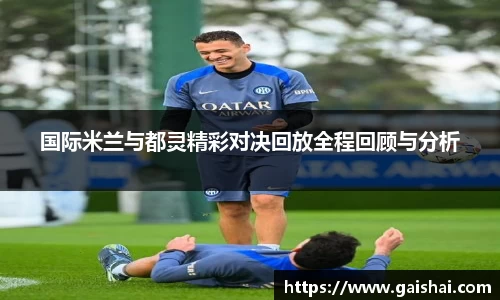 国际米兰与都灵精彩对决回放全程回顾与分析