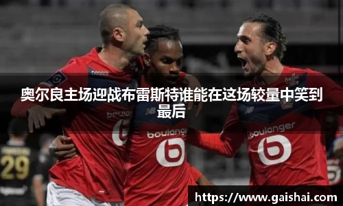 奥尔良主场迎战布雷斯特谁能在这场较量中笑到最后