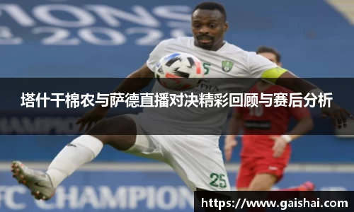 塔什干棉农与萨德直播对决精彩回顾与赛后分析